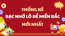 Tổng hợp Bạc Nhớ MB 2025 - Cách soi cầu Bạc Nhớ Lô Đề miền Bắc