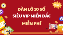 Chốt Dàn Lô 10 Số VIP hôm nay - Dàn Lô 10 Số miền Bắc miễn phí