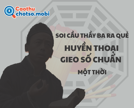 Thầy ba ra quẻ soi cầu XSMB từng rất nổi tiếng