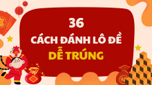 Hướng dẫn cách chơi lô đề miền Bắc - 36 cách đánh lô đề chuẩn