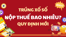 Cách tính thuế thu nhập cá nhân khi trúng xổ số theo mức mới & cũ