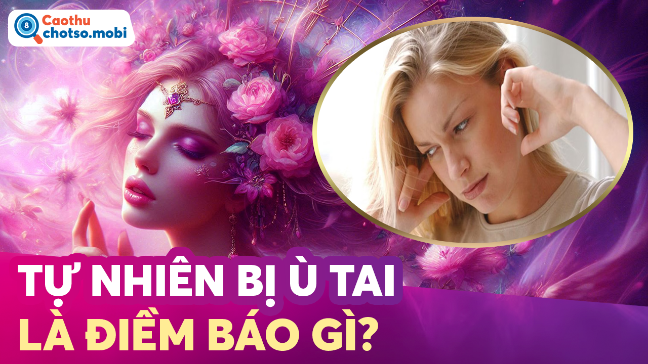 Tự nhiên bị ù tai là điềm gì, nên đánh số mấy? Tự nhiên bị ù tai là điềm gì, nên đánh số mấy?